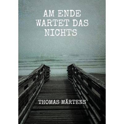 Am Ende wartet das Nichts, Taschenbuch von Thomas Märtens, BoD – Books on Demand, 978-3-695-15928-4