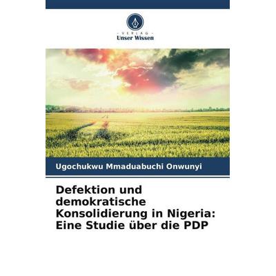 Defektion und demokratische Konsolidierung in Nigeria: Eine Studie über die PDP, Taschenbuch von Ugochukwu Mmaduabuchi Onwunyi, Verlag Unser Wissen,