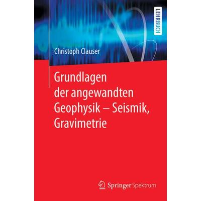 Grundlagen der angewandten Geophysik - Seismik, Gravimetrie, Taschenbuch von Christoph Clauser, Springer Berlin, 978-3-662-55309-1