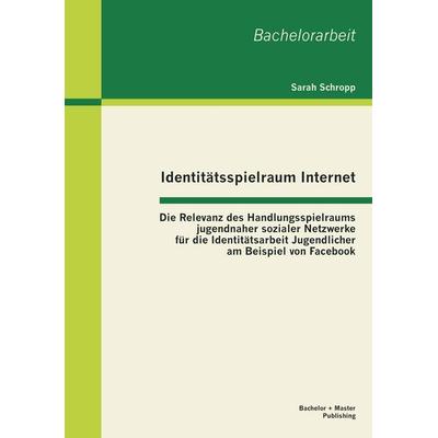 Identitätsspielraum Internet: Die Relevanz des Handlungsspielraums jugendnaher sozialer Netzwerke für die Identitätsarbeit Jugendlicher am Beispiel