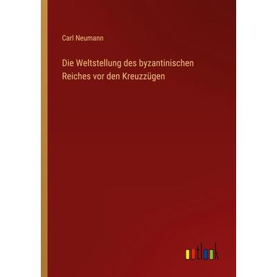 Die Weltstellung des byzantinischen Reiches vor den Kreuzzügen, Taschenbuch von Carl Neumann, Outlook, 978-3-368-44060-2