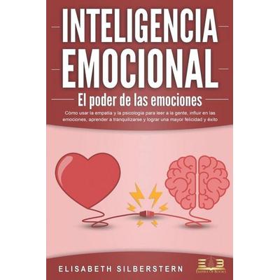 INTELIGENCIA EMOCIONAL - El poder de las emociones: Cómo usar la empatía y la psicología para leer a la gente, influir en las emociones, aprender a