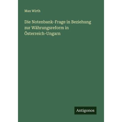 Die Notenbank-Frage in Beziehung zur Währungsreform in Österreich-Ungarn, Taschenbuch von Max Wirth, Antigonos Verlag, 978-3-563-19608-3