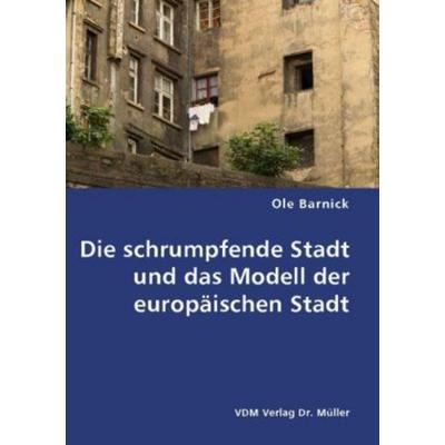 Die schrumpfende Stadt und das Modell der europäischen Stadt, Taschenbuch von Ole Barnick, VDM, 978-3-8364-5085-0