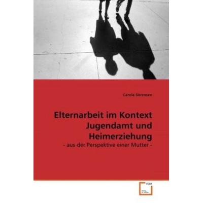 Sörensen, C: Elternarbeit im Kontext Jugendamt und Heimerzie, Taschenbuch von Carola Sörensen, VDM, 978-3-639-27427-1