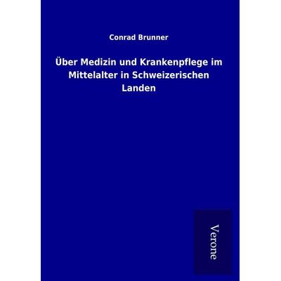 Über Medizin und Krankenpflege im Mittelalter in Schweizerischen Landen, Gebundene Ausgabe von Conrad Brunner, BoD - Books on Demand