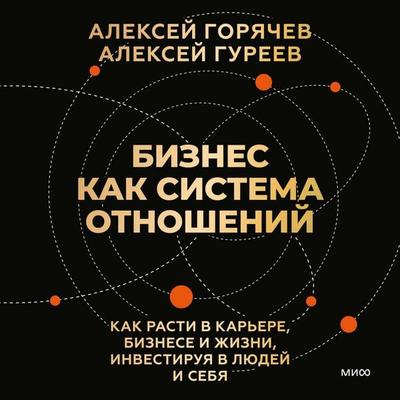 Biznes kak sistema otnosheniy. Kak rasti v kar'ere; biznese i zhizni, investiruya v lyudey i sebya - Alexey Goryachev,Alexey Gureev, Audio,