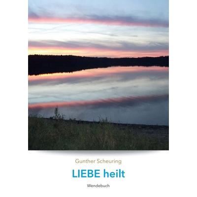 Liebe heilt, Angst macht krank, Taschenbuch von Gunther Scheuring, Tredition, 978-3-347-10727-4