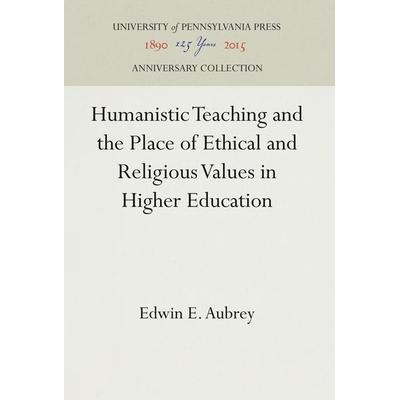 Humanistic Teaching and the Place of Ethical and Religious Values in Higher Education, Gebundene Ausgabe von Edwin E. Aubrey, De Gruyter Oldenbourg,