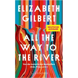 All the Way to the River, Belletristik von Elizabeth Gilbert, Gilbert Elizabeth