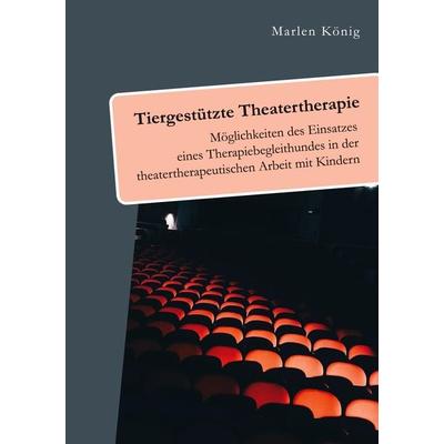 Tiergestützte Theatertherapie. Möglichkeiten des Einsatzes eines Therapiebegleithundes in der theatertherapeutischen Arbeit mit Kindern, Taschenbuch