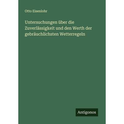 Untersuchungen über die Zuverlässigkeit und den Werth der gebräuchlichsten Wetterregeln, Taschenbuch von Otto Eisenlohr, Antigonos Verlag,
