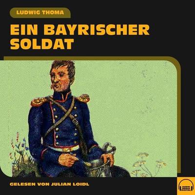 Ein bayrischer Soldat - Ludwig Thoma, Audio, 9783991587644