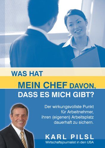 Karl Pilsl - Was hat mein Chef davon, daß es mich gibt?: Der wirkungsvollste Punkt für Arbeitnehmer, ihren (eigenen) Arbeitsplatz dauerhaft zu sichern - Preis vom 02.10.2026 23:42:20 h
