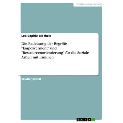 Die Bedeutung der Begriffe 'Empowerment' und 'Ressourcenorientierung' für die Soziale Arbeit mit Familien, Taschenbuch von Lea Sophie Biechele, GRIN,