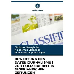 Bewertung Des Datenjournalismus Zur Polizeiarbeit In Nigerianischen Zeitungen, Fachbücher von Emmanuel Oryiman Agba, Nicodemus Ukanaaka, Christian Sesugh Aer