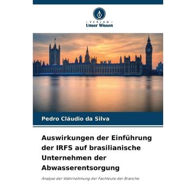 Auswirkungen der Einführung der IRFS auf brasilianische Unternehmen der Abwasserentsorgung, Taschenbuch von Pedro Cláudio da Silva, Verlag Unser