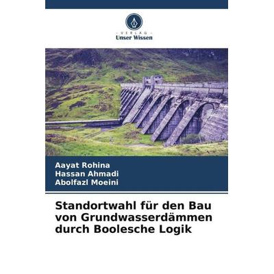 Standortwahl für den Bau von Grundwasserdämmen durch Boolesche Logik, Taschenbuch von Aayat Rohina,Hassan Ahmadi,Abolfazl Moeini, Verlag Unser Wissen,