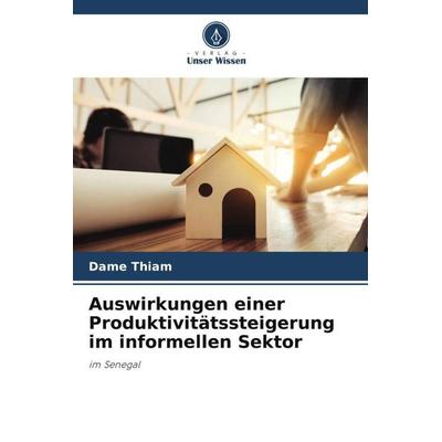 Auswirkungen einer Produktivitätssteigerung im informellen Sektor, Taschenbuch von Dame Thiam, Verlag Unser Wissen, 978-620-6-10198-7