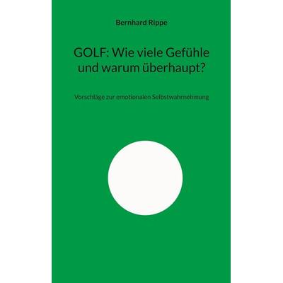 GOLF: Wie viele Gefühle und warum überhaupt?, Taschenbuch von Bernhard Rippe, BoD – Books on Demand, 978-3-695-71861-0