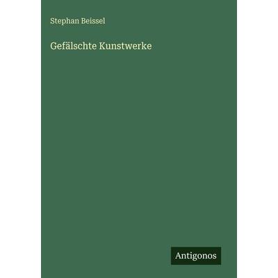 Gefälschte Kunstwerke, Gebundene Ausgabe von Stephan Beissel, Antigonos Verlag, 978-3-563-97277-9