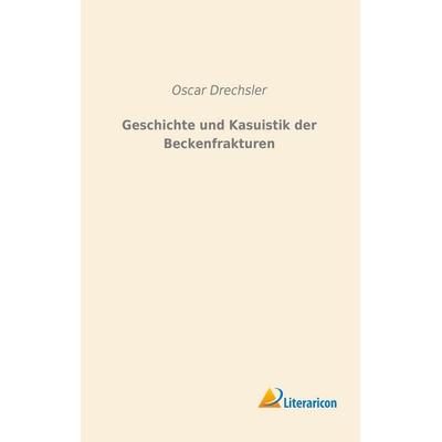 Geschichte und Kasuistik der Beckenfrakturen, Taschenbuch von Oscar Drechsler, Literaricon, 978-3-95697-821-0