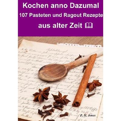 Kochen anno dazumal – 107 Pasteten und Ragout Rezepte aus alter Zeit, Taschenbuch von P. H. Jones, Epubli, 978-3-7375-9430-1