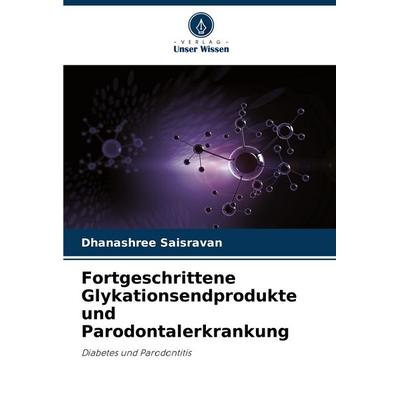Fortgeschrittene Glykationsendprodukte und Parodontalerkrankung, Taschenbuch von Dhanashree Saisravan, Verlag Unser Wissen, 978-620-7-00644-1