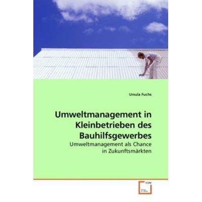 Fuchs, U: Umweltmanagement in Kleinbetrieben des Bauhilfsgew, Taschenbuch von Ursula Fuchs, VDM, 978-3-639-23003-1