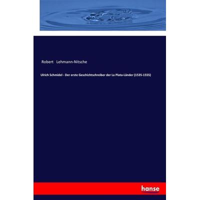 Ulrich Schmidel - Der erste Geschichtschreiber der La Plata-Länder (1535-1555), Taschenbuch von Robert Lehmann-Nitsche, Hansebooks, 978-3-337-19859-6