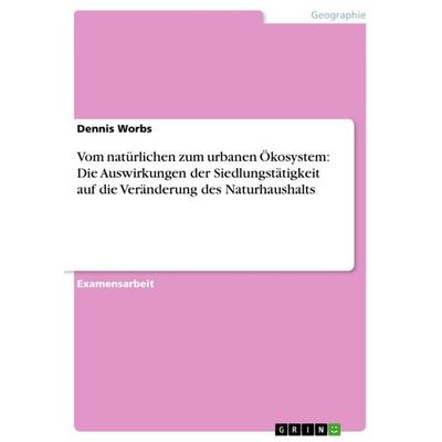 Vom natürlichen zum urbanen Ökosystem: Die Auswirkungen der Siedlungstätigkeit auf die Veränderung des Naturhaushalts, Taschenbuch von Dennis Worbs,