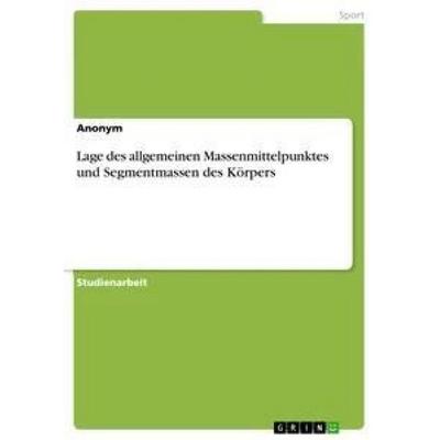 Lage des allgemeinen Massenmittelpunktes und Segmentmassen des Körpers, Taschenbuch von Anonym, GRIN, 978-3-656-33956-4