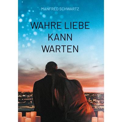 Wahre Liebe kann warten, Gebundene Ausgabe von Manfred Schwartz, BoD – Books on Demand, 978-3-7693-5820-9