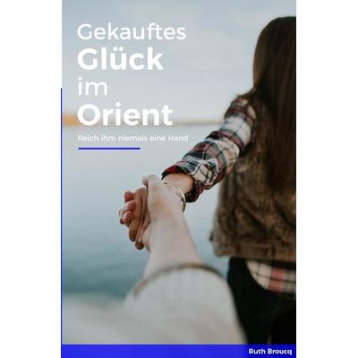 Gekauftes Glück im Orient, Taschenbuch von Ruth Broucq, Epubli, 978-3-7467-1625-1