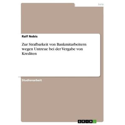 Zur Strafbarkeit von Bankmitarbeitern wegen Untreue bei der Vergabe von Krediten, Taschenbuch von Ralf Nobis, GRIN, 978-3-656-88697-6