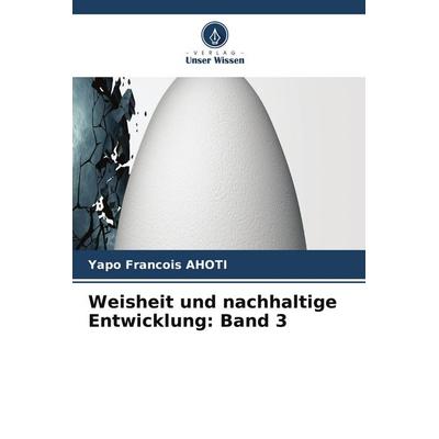 Weisheit und nachhaltige Entwicklung: Band 3, Taschenbuch von Yapo François AHOTI, Verlag Unser Wissen