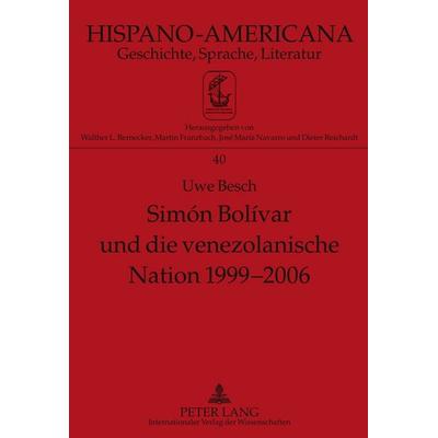 Simón Bolívar und die venezolanische Nation 1999-2006, Gebundene Ausgabe von Uwe Besch, Peter Lang GmbH, Internationaler Verlag der Wissenschaften,