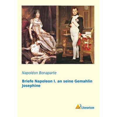 Briefe Napoleon I. an seine Gemahlin Josephine, Taschenbuch von NapolÃon Bonaparte, Literaricon, 978-3-95697-595-0