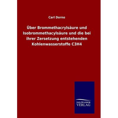 Über Brommethacrylsäure und Isobrommethacylsäure und die bei ihrer Zersetzung entstehenden Kohlenwasserstoffe C3H4, Gebundene Ausgabe von Carl Dorno,