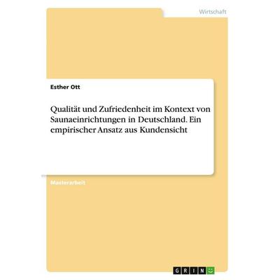 Qualität und Zufriedenheit im Kontext von Saunaeinrichtungen in Deutschland. Ein empirischer Ansatz aus Kundensicht, Taschenbuch von Esther Ott, GRIN,