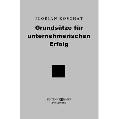 Grundsätze für unternehmerischen Erfolg, Taschenbuch von Florian Koschat, Edition Roesner, 978-3-9505711-3-4