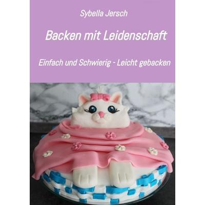 Backen mit Leidenschaft, Gebundene Ausgabe von Sybella Jersch, Tredition, 978-3-347-47002-6