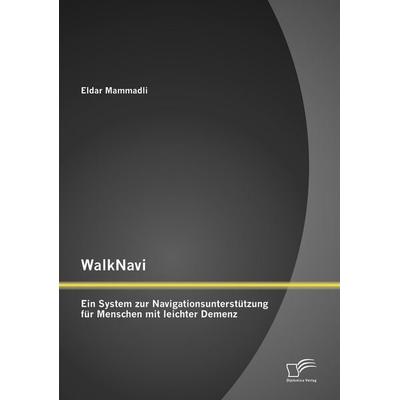 WalkNavi - Ein System zur Navigationsunterstützung für Menschen mit leichter Demenz, Taschenbuch von Eldar Mammadli, Diplomica Verlag GmbH,