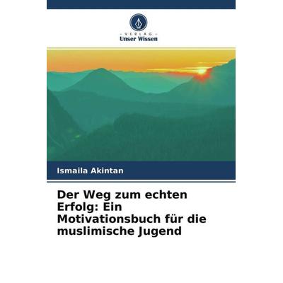 Der Weg zum echten Erfolg: Ein Motivationsbuch für die muslimische Jugend, Taschenbuch von Ismaila Akintan, Verlag Unser Wissen, 978-620-4-64262-8