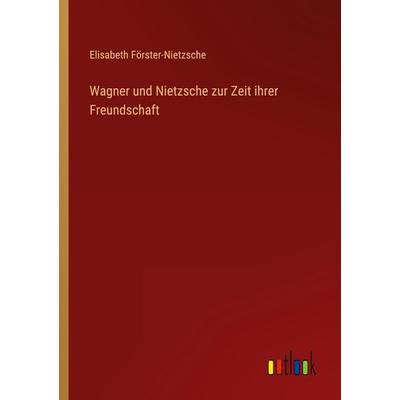 Wagner und Nietzsche zur Zeit ihrer Freundschaft, Taschenbuch von Elisabeth Förster-Nietzsche, Outlook, 978-3-368-60072-3