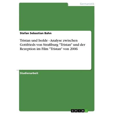 Tristan und Isolde - Analyse zwischen Gottfrieds von Straßburg 'Tristan' und der Rezeption im Film 'Tristan' von 2006, Taschenbuch von Stefan