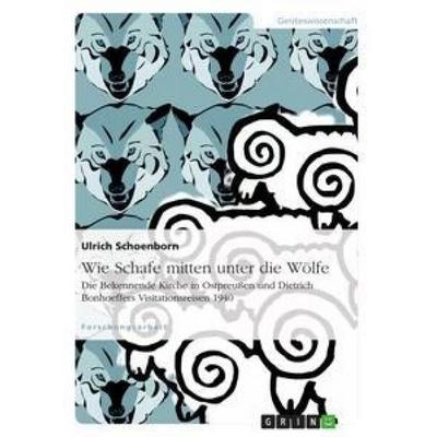 Wie Schafe mitten unter die Wölfe. Die Bekennende Kirche in Ostpreußen und Dietrich Bonhoeffers Visitationsreisen 1940, Taschenbuch von Ulrich