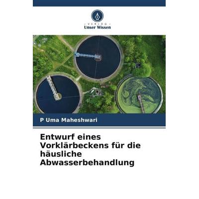 Entwurf eines Vorklärbeckens für die häusliche Abwasserbehandlung, Taschenbuch von P. Uma Maheshwari, Verlag Unser Wissen, 978-620-5-58909-0