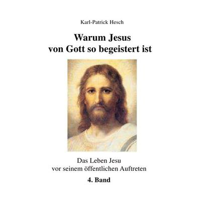 Das Leben des Jesus von Nazareth vor seinem öffentlichen Aufreten / Warum Jesus von Gott so begeistert ist - Band 4, Taschenbuch von Karl-Patrick