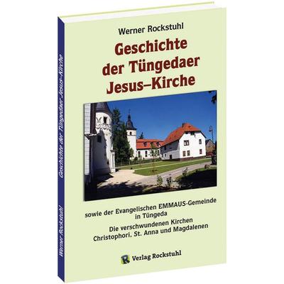 Geschichte der Tüngedaer Jesus–Kirche sowie der Evangelischen EMMAUS-Gemeinde in Tüngeda, Gebundene Ausgabe von Werner Rockstuhl, Verlag Rockstuhl,